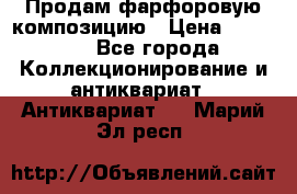 Продам фарфоровую композицию › Цена ­ 16 000 - Все города Коллекционирование и антиквариат » Антиквариат   . Марий Эл респ.